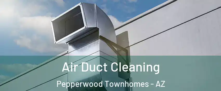 Air Duct Cleaning Pepperwood Townhomes - AZ