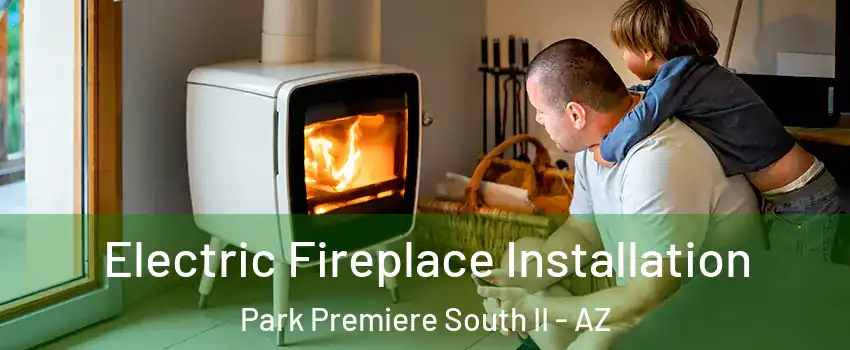 Electric Fireplace Installation Park Premiere South II - AZ