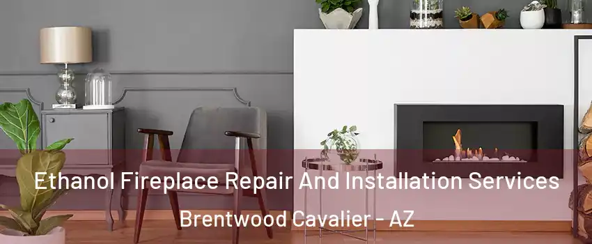 Ethanol Fireplace Repair And Installation Services Brentwood Cavalier - AZ