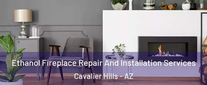 Ethanol Fireplace Repair And Installation Services Cavalier Hills - AZ