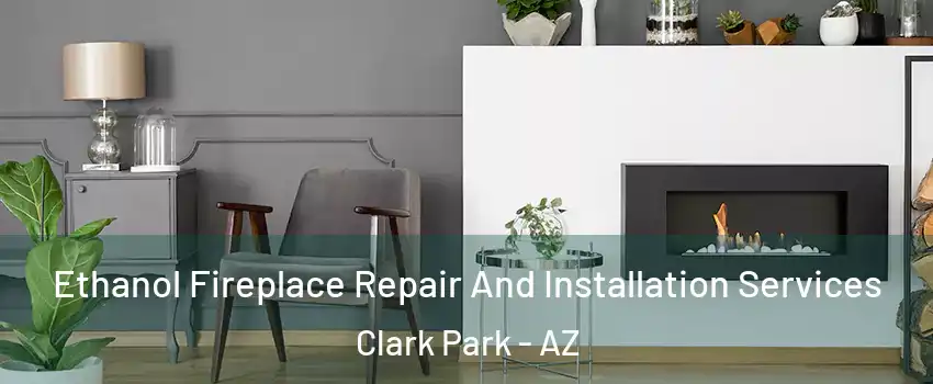 Ethanol Fireplace Repair And Installation Services Clark Park - AZ