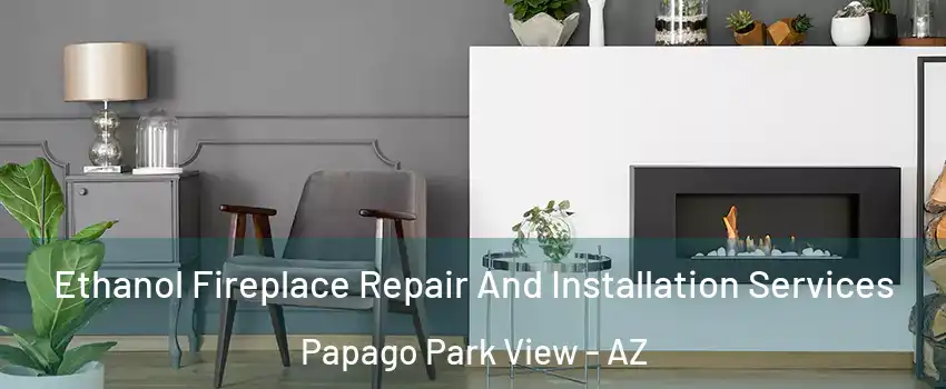 Ethanol Fireplace Repair And Installation Services Papago Park View - AZ