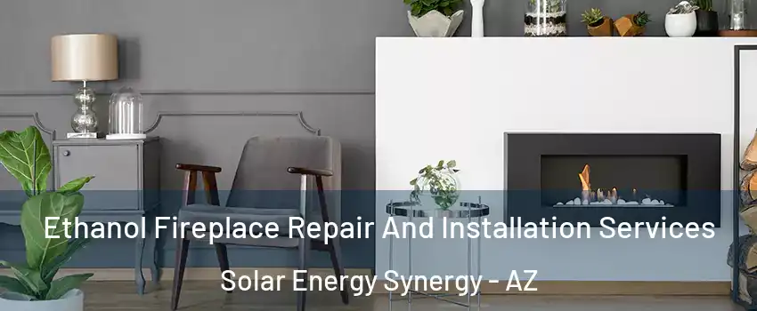 Ethanol Fireplace Repair And Installation Services Solar Energy Synergy - AZ