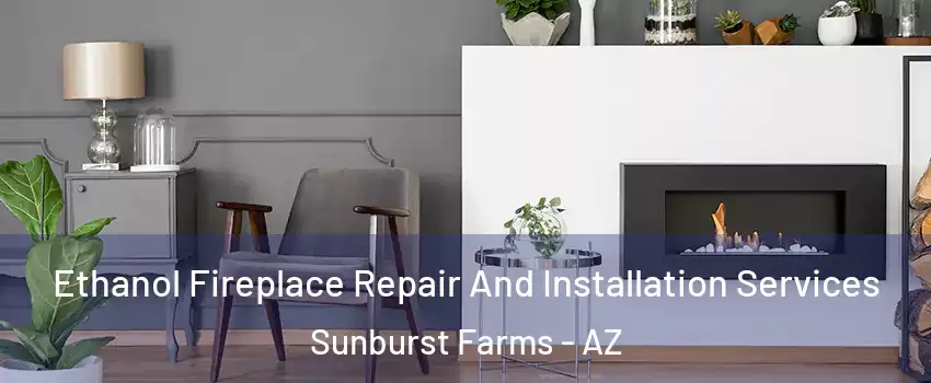 Ethanol Fireplace Repair And Installation Services Sunburst Farms - AZ