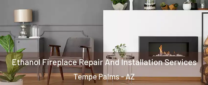 Ethanol Fireplace Repair And Installation Services Tempe Palms - AZ