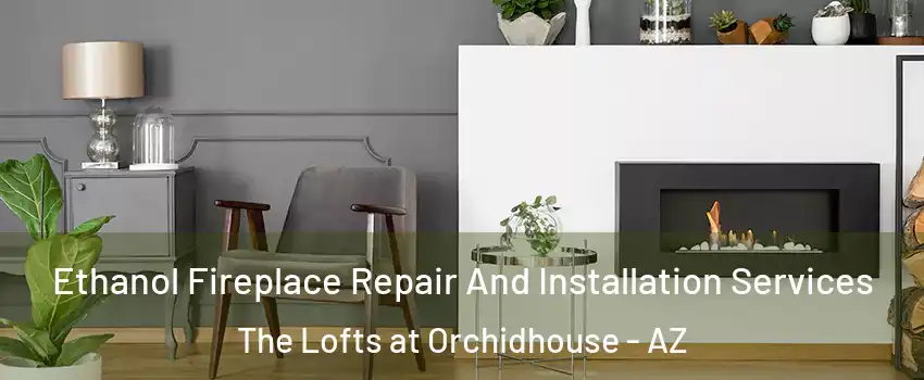 Ethanol Fireplace Repair And Installation Services The Lofts at Orchidhouse - AZ