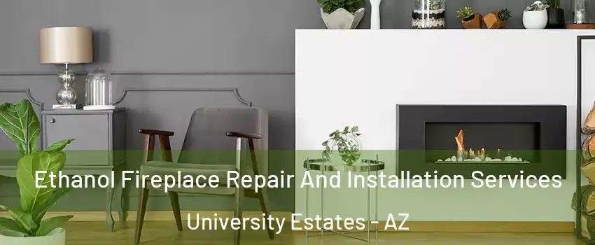 Ethanol Fireplace Repair And Installation Services University Estates - AZ