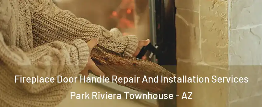 Fireplace Door Handle Repair And Installation Services Park Riviera Townhouse - AZ