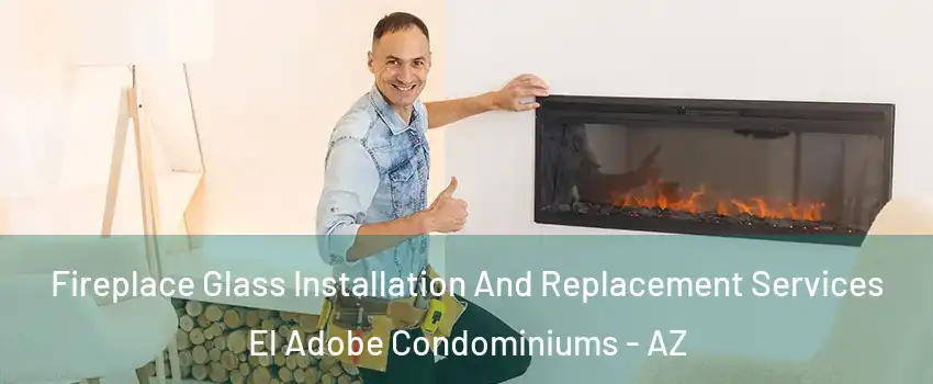 Fireplace Glass Installation And Replacement Services El Adobe Condominiums - AZ