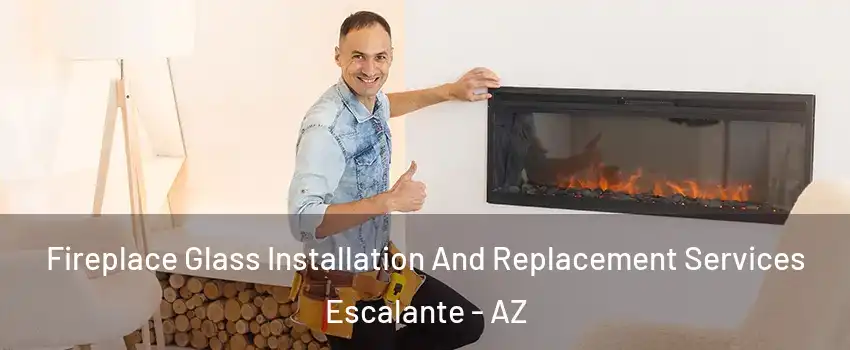 Fireplace Glass Installation And Replacement Services Escalante - AZ