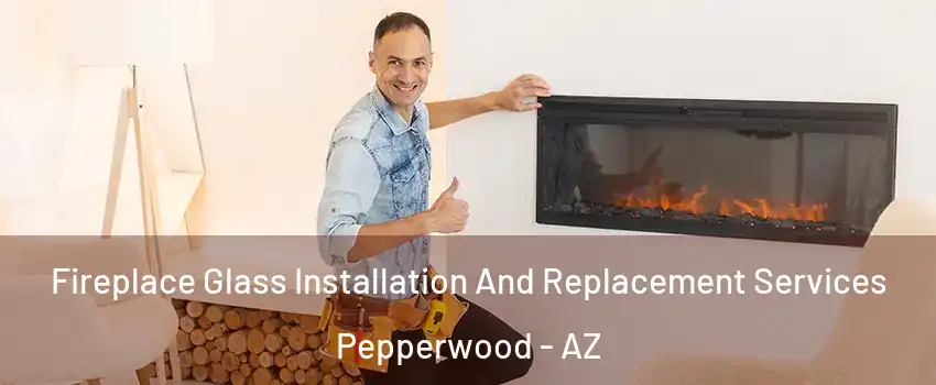 Fireplace Glass Installation And Replacement Services Pepperwood - AZ