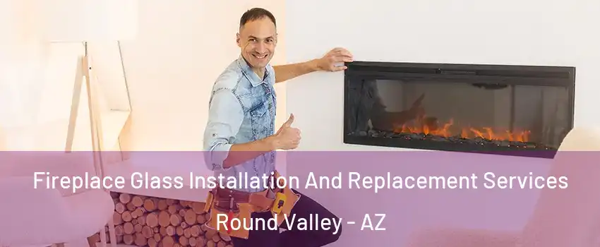 Fireplace Glass Installation And Replacement Services Round Valley - AZ