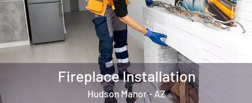 Fireplace Installation Hudson Manor - AZ