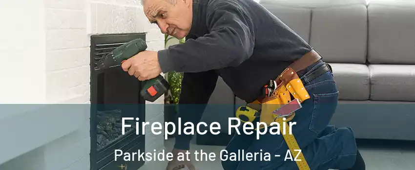 Fireplace Repair Parkside at the Galleria - AZ