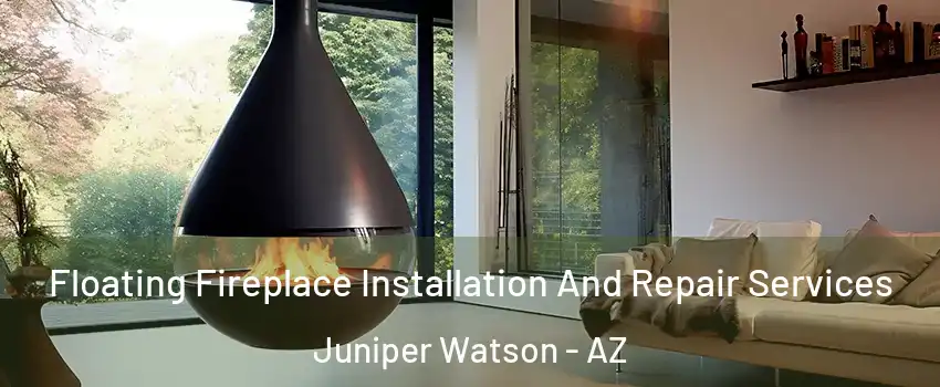 Floating Fireplace Installation And Repair Services Juniper Watson - AZ