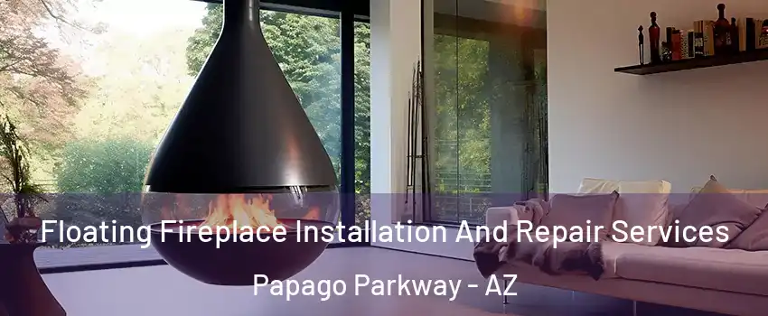 Floating Fireplace Installation And Repair Services Papago Parkway - AZ