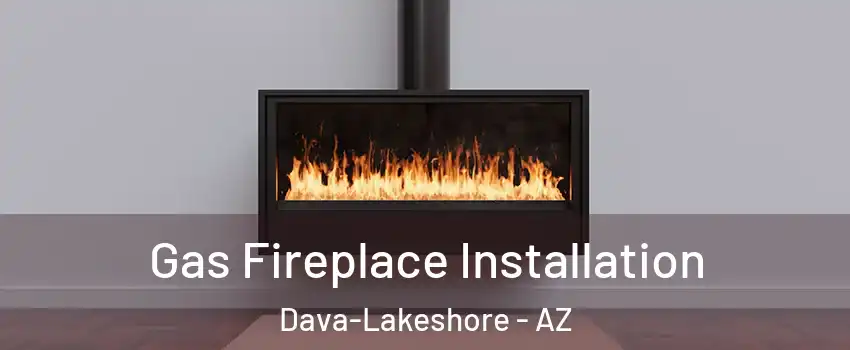 Gas Fireplace Installation Dava-Lakeshore - AZ