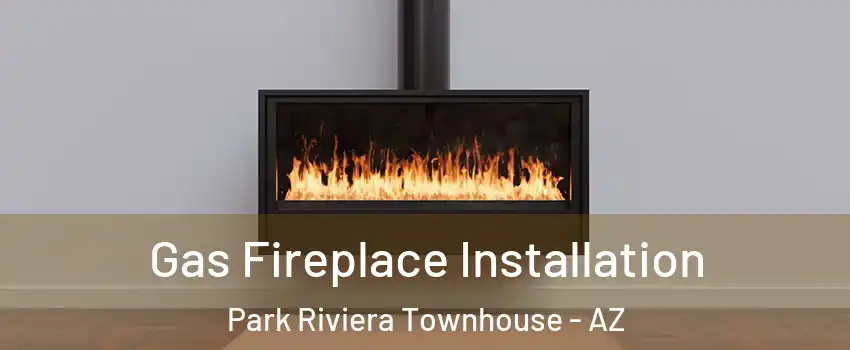 Gas Fireplace Installation Park Riviera Townhouse - AZ