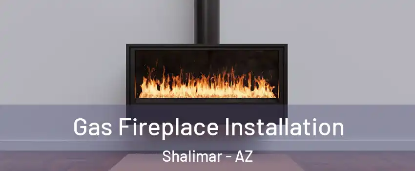 Gas Fireplace Installation Shalimar - AZ