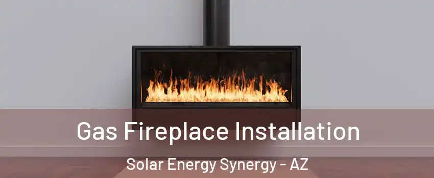 Gas Fireplace Installation Solar Energy Synergy - AZ