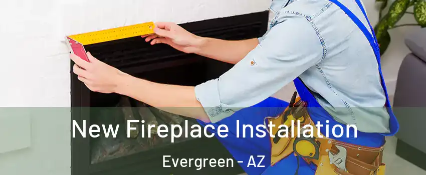 New Fireplace Installation Evergreen - AZ