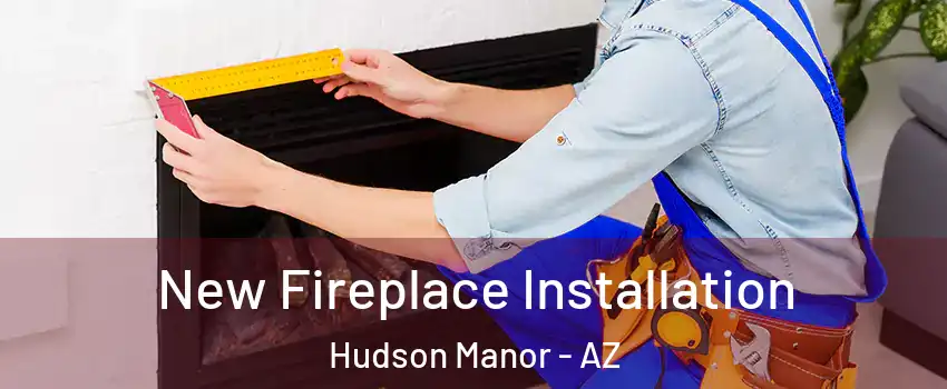 New Fireplace Installation Hudson Manor - AZ