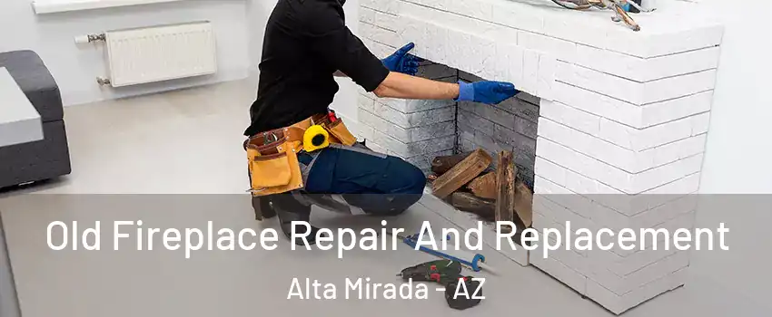 Old Fireplace Repair And Replacement Alta Mirada - AZ