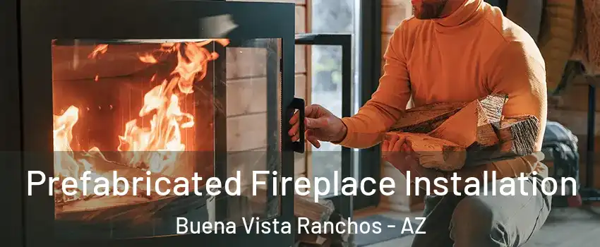 Prefabricated Fireplace Installation Buena Vista Ranchos - AZ