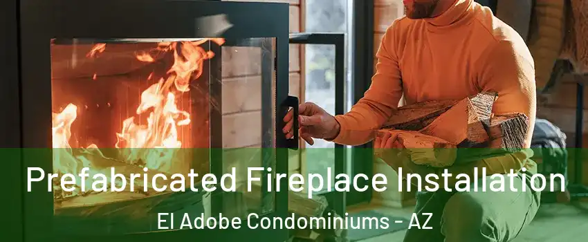 Prefabricated Fireplace Installation El Adobe Condominiums - AZ