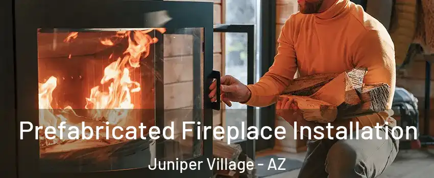 Prefabricated Fireplace Installation Juniper Village - AZ