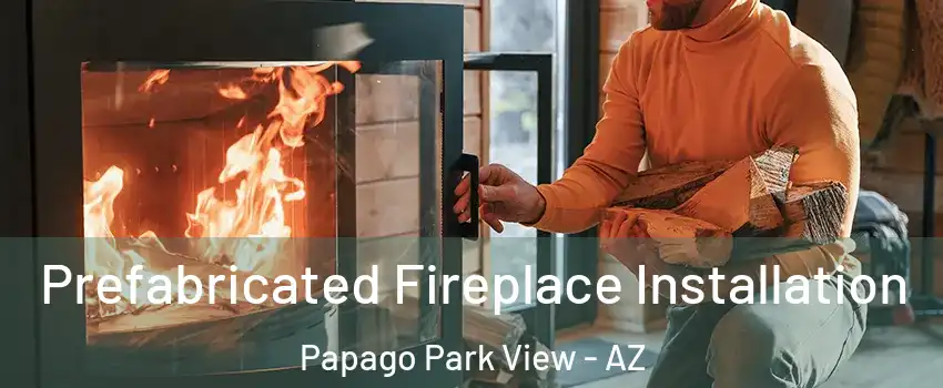 Prefabricated Fireplace Installation Papago Park View - AZ