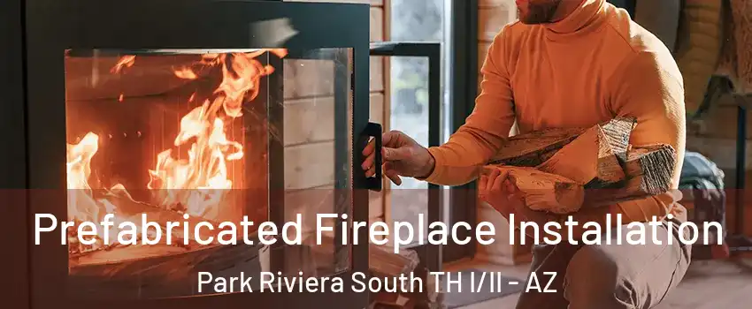 Prefabricated Fireplace Installation Park Riviera South TH I/II - AZ