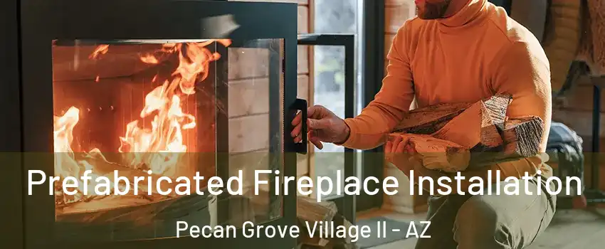 Prefabricated Fireplace Installation Pecan Grove Village II - AZ