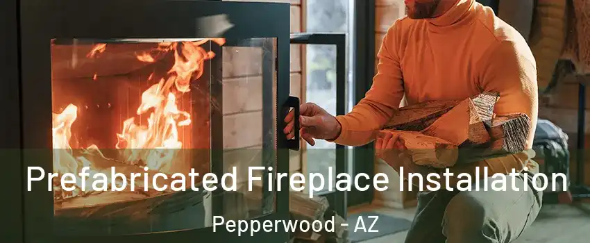 Prefabricated Fireplace Installation Pepperwood - AZ