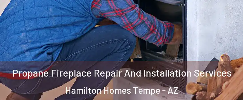 Propane Fireplace Repair And Installation Services Hamilton Homes Tempe - AZ