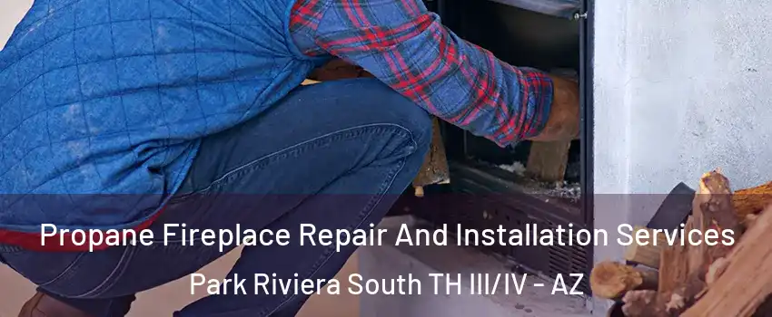 Propane Fireplace Repair And Installation Services Park Riviera South TH III/IV - AZ