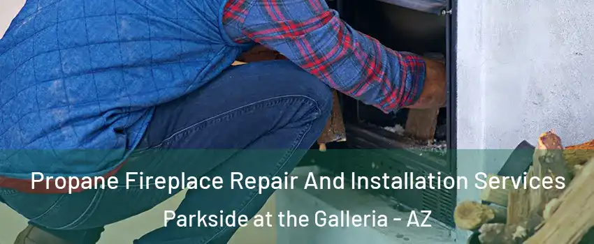 Propane Fireplace Repair And Installation Services Parkside at the Galleria - AZ