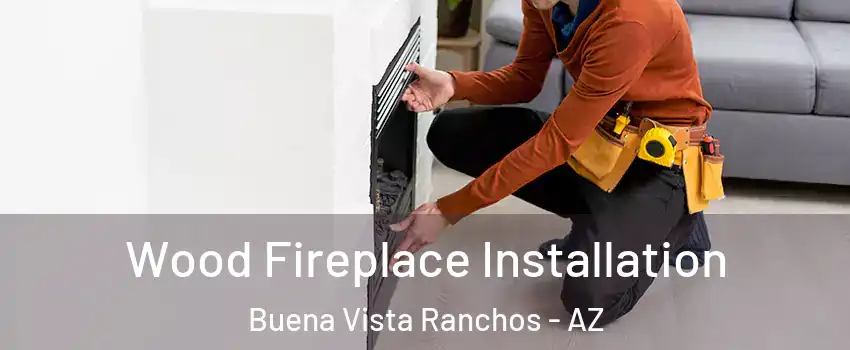 Wood Fireplace Installation Buena Vista Ranchos - AZ