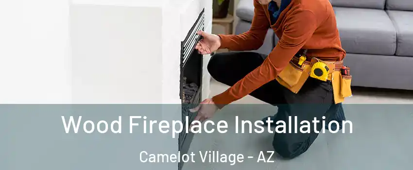 Wood Fireplace Installation Camelot Village - AZ