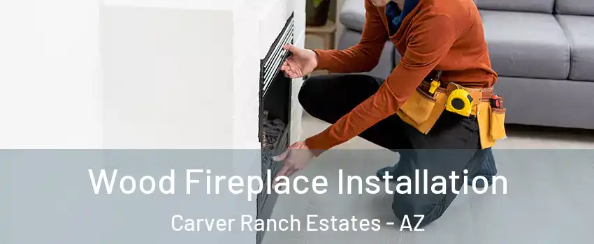 Wood Fireplace Installation Carver Ranch Estates - AZ