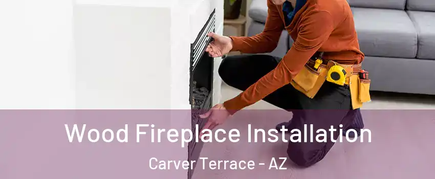 Wood Fireplace Installation Carver Terrace - AZ