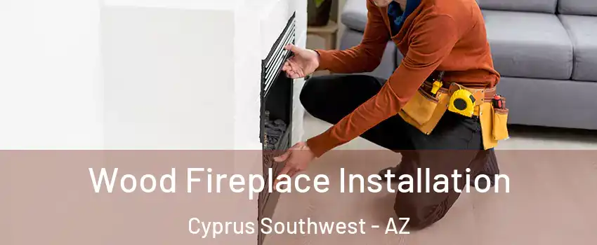 Wood Fireplace Installation Cyprus Southwest - AZ