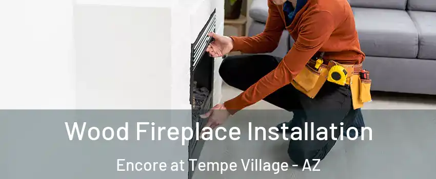 Wood Fireplace Installation Encore at Tempe Village - AZ