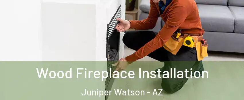 Wood Fireplace Installation Juniper Watson - AZ