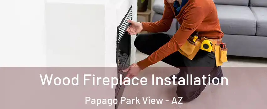 Wood Fireplace Installation Papago Park View - AZ