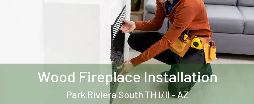 Wood Fireplace Installation Park Riviera South TH I/II - AZ