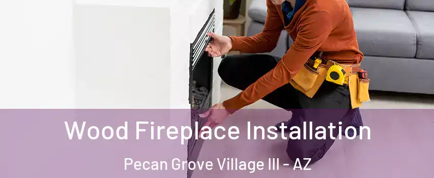 Wood Fireplace Installation Pecan Grove Village III - AZ