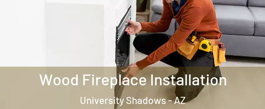 Wood Fireplace Installation University Shadows - AZ