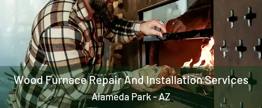 Wood Furnace Repair And Installation Services Alameda Park - AZ