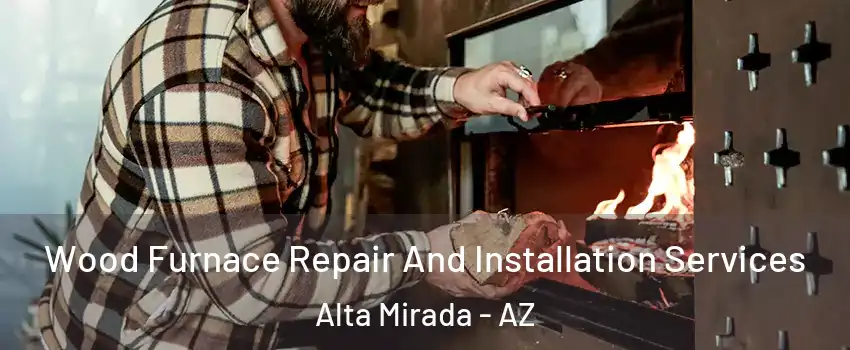 Wood Furnace Repair And Installation Services Alta Mirada - AZ